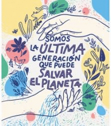 SOMOS LA ÚLTIMA GENERACIÓN QUE PUEDE SALVAR EL PLANETA