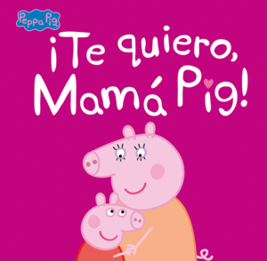 PEPPA PIG. TE QUIERO MAMA PIG